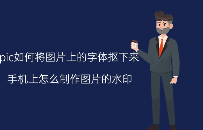 pic如何将图片上的字体抠下来 手机上怎么制作图片的水印？